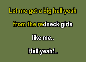 Let me get a big hell yeah

from the redneck girls
like me..

Hell yeah!..