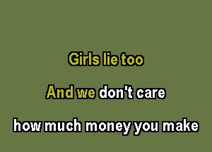 Girls lie too

And we don't care

how much money you make