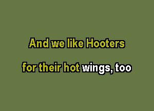 And we like Hooters

for their hot wings, too