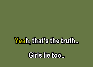 Yeah, that's the truth..

Girls lie too..