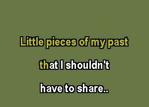 Little pieces of my past

that I shouldn't

have to share..