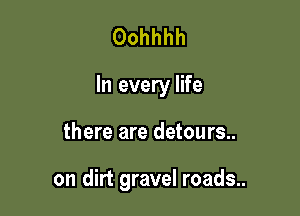 Oohhhh

In every life

there are detours..

on dirt gravel roads..