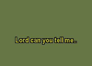 Lord can you tell me..