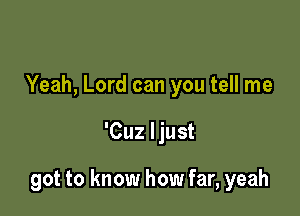 Yeah, Lord can you tell me

'Cuz ljust

got to know how far, yeah