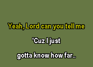 Yeah, Lord can you tell me

'Cuz ljust

gotta know how far..