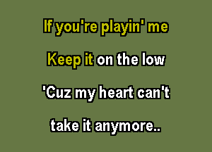 If you're playin' me

Keep it on the low

'Cuz my heart can't

take it anymore..