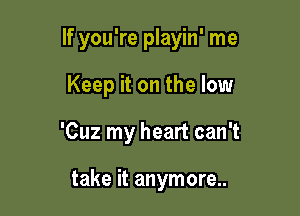 If you're playin' me

Keep it on the low

'Cuz my heart can't

take it anymore..