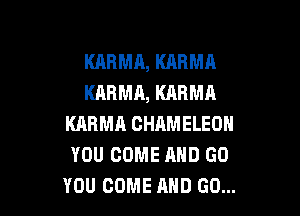 KARMA, KARMA
KARMA, KARMA

KARMH GHAMELEOH
YOU COME MID GO
YOU COME AND GO...