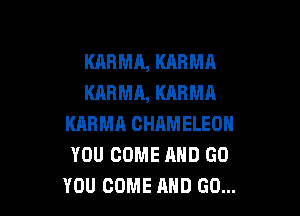 KARMA, KARMA
KARMA, KARMA

KARMH GHAMELEOH
YOU COME MID GO
YOU COME AND GO...