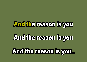 And the reason is you

And the reason is you

And the reason is you..