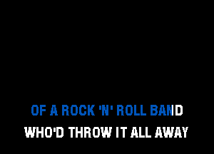 OF A BOOK 'H' ROLL BAND
WHO'D THROW IT ALL AWAY