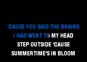 'CAUSE YOU SAID THE BRAINS
I HAD WENT TO MY HEAD
STEP OUTSIDE 'CAUSE
SUMMERTIME'S IH BLOOM