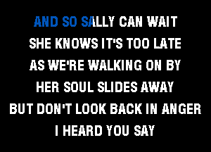 AND SO SALLY CAN WAIT
SHE KN 0W8 IT'S TOO LATE
AS WE'RE WALKING 0 BY
HER SOUL SLIDES AWAY
BUT DON'T LOOK BACK IN ANGER
I HEARD YOU SAY