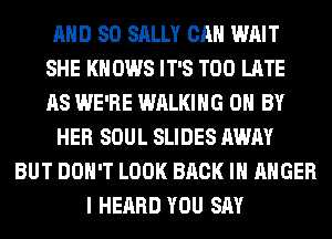 AND SO SALLY CAN WAIT
SHE KN 0W8 IT'S TOO LATE
AS WE'RE WALKING 0 BY
HER SOUL SLIDES AWAY
BUT DON'T LOOK BACK IN ANGER
I HEARD YOU SAY