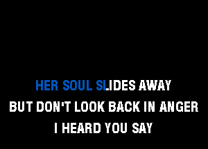 HER SOUL SLIDES AWAY
BUT DON'T LOOK BACK IN ANGER
I HEARD YOU SAY