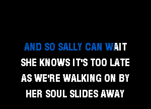 AND SO SALLY CAN WAIT
SHE KNOWS IT'S TOO LATE
AS WE'RE WALKING 0 BY

HER SOUL SLIDES AWAY