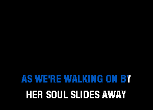 AS WE'RE WALKING 0 BY
HEB SOUL SLIDES AWAY