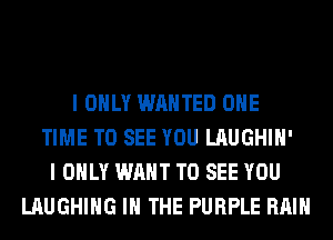 I ONLY WANTED ONE
TIME TO SEE YOU LAUGHIH'
I ONLY WANT TO SEE YOU
LAUGHING IN THE PURPLE RAIN