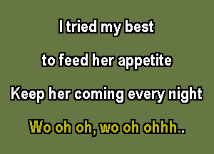 I tried my best
to feed her appetite

Keep her coming every night

We oh oh, wo oh ohhh..