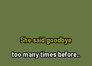 She said goodbye

taken its toll on me..