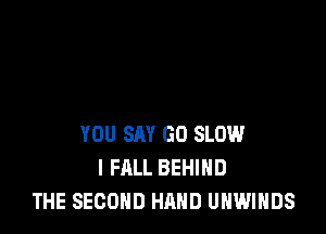 YOU SAY GO SLOW
l FALL BEHIND
THE SECOND HAND UNWIHDS