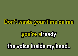 Don't waste your time on me

you're already

the voice inside my head..