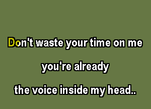 Don't waste your time on me

you're already

the voice inside my head..