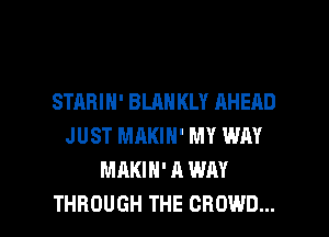 STARIH' BLAH KLY AHEAD
JUST MAKIH' MY WM
MAKIH' A WAY

THROUGH THE CROWD... l