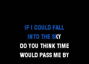 IF I COULD FALL

INTO THE SKY
DO YOU THINK TIME
WOULD PASS ME BY