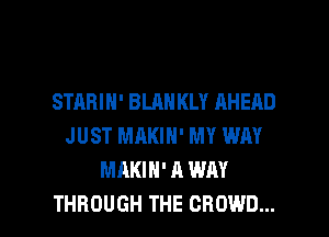 STARIH' BLAH KLY AHEAD
JUST MAKIH' MY WM
MAKIH' A WAY

THROUGH THE CROWD... l