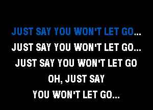 JUST SAY YOU WON'T LET GO...
JUST SAY YOU WON'T LET GO...
JUST SAY YOU WON'T LET GO
0H, JUST SAY
YOU WON'T LET GO...