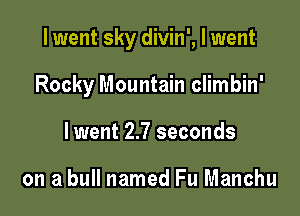 I went sky divin', I went

Rocky Mountain climbin'
lwent 2.7 seconds

on a bull named Fu Manchu