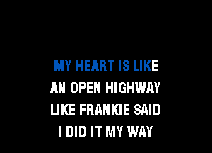 MY HEART IS LIKE

AN OPEN HIGHWAY
LIKE FRANKIE SAID
I DID IT MY WAY