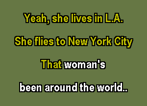 Yeah, she lives in LA.

She flies to New York City

That woman's

been around the world..