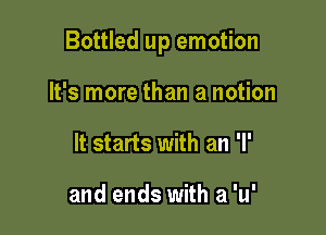 Bottled up emotion

It's more than a notion
It starts with an 'I'

and ends with a 'u'