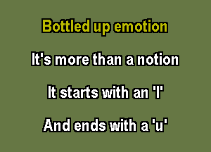 Bottled up emotion

It's more than a notion
It starts with an 'I'

And ends with a 'u'