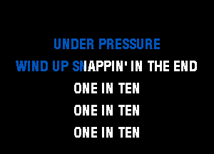 UNDER PRESSURE
WIND UP SHAPPIH' IN THE END
ONE IN TEH
ONE IN TEH
ONE IN TEH