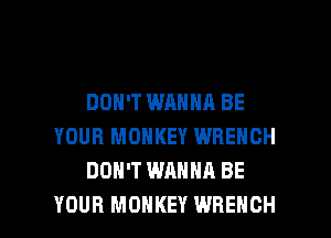 DON'T WANNA BE
YOUR MONKEY WRENCH
DON'T WANNA BE

YOUR MONKEY WRENCH l