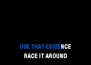 USE THAT EVIDENCE
RACE IT AROUND