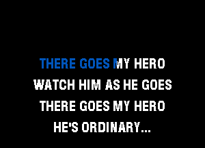 THERE GOES MY HERO
WATCH HIM AS HE GOES
THERE GOES MY HERO

HE'S ORDINARY... l
