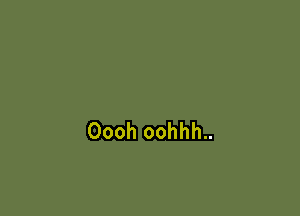 Oooh oohhh..