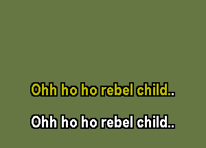 Ohh ho ho rebel child..

Ohh ho ho rebel child..