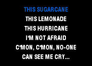 THIS SUGARCANE
THIS LEMOHADE
THIS HURRICANE
I'M NOT AFRAID
C'MOH, C'MOH, NO-ONE

CAN SEE ME CRY... l