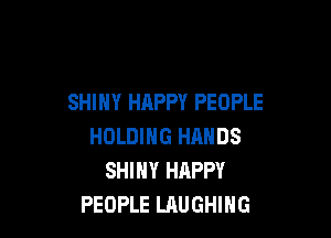 SHINY HAPPY PEOPLE

HOLDING HANDS
SHINY HAPPY
PEOPLE LAUGHING
