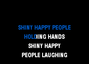 SHINY HAPPY PEOPLE

HOLDING HANDS
SHINY HAPPY
PEOPLE LAUGHING