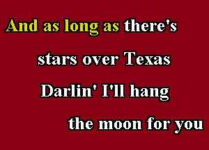 And as long as there's

stars over Texas
Darlin' I'll hang

the moon for you