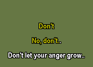DonT
No,donT

Don't let your anger grow..