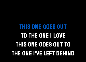 THIS ONE GOES OUT
TO THE ONE I LOVE
THIS ONE GOES OUT TO
THE ONE I'VE LEFT BEHIND