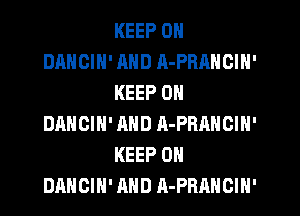 KEEP ON
DANCIH' AND A-PRANCIH'
KEEP ON
DANCIN' AND A-PRANGIN'
KEEP ON
DANCIH' AND A-PRAHCIN'