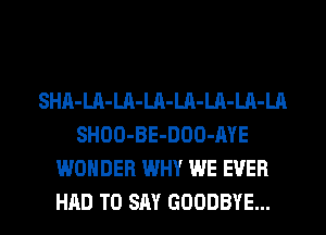 SHA-Ul-LA-Ln-LA-LA-LA-LA
SHOO-BE-DOO-AYE
WONDER WHY WE EVER
HAD TO SAY GOODBYE...